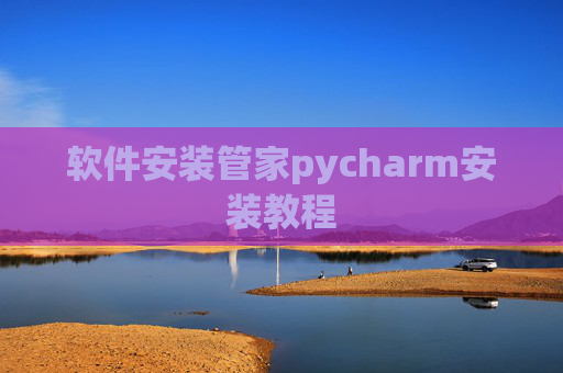 软件安装管家pycharm安装教程